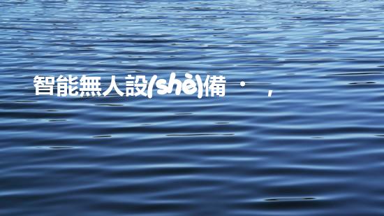 智能無人設(shè)備，輕松解決堵塞難題！